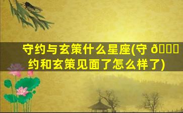 守约与玄策什么星座(守 🐝 约和玄策见面了怎么样了)